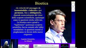 «la velocità del passaggio da inammissibile a tollerato e poi permesso, fino a obbligatorio, dipende essenzialmente dal ritmo delle scoperte scientifiche, qualunque siano le questioni etiche sollevate. La bioetica serve quindi a "legittimare" qualunque scoperta scientifica faccia comodo alle lobby mondialiste: le questioni morali si piegheranno in favore delle nuove esigenze» Laurent Alexandre, Le Monde - dall'intervento del prof. Massimo Fioranelli alla Conferenza Sanità e Salute - gennaio 2025